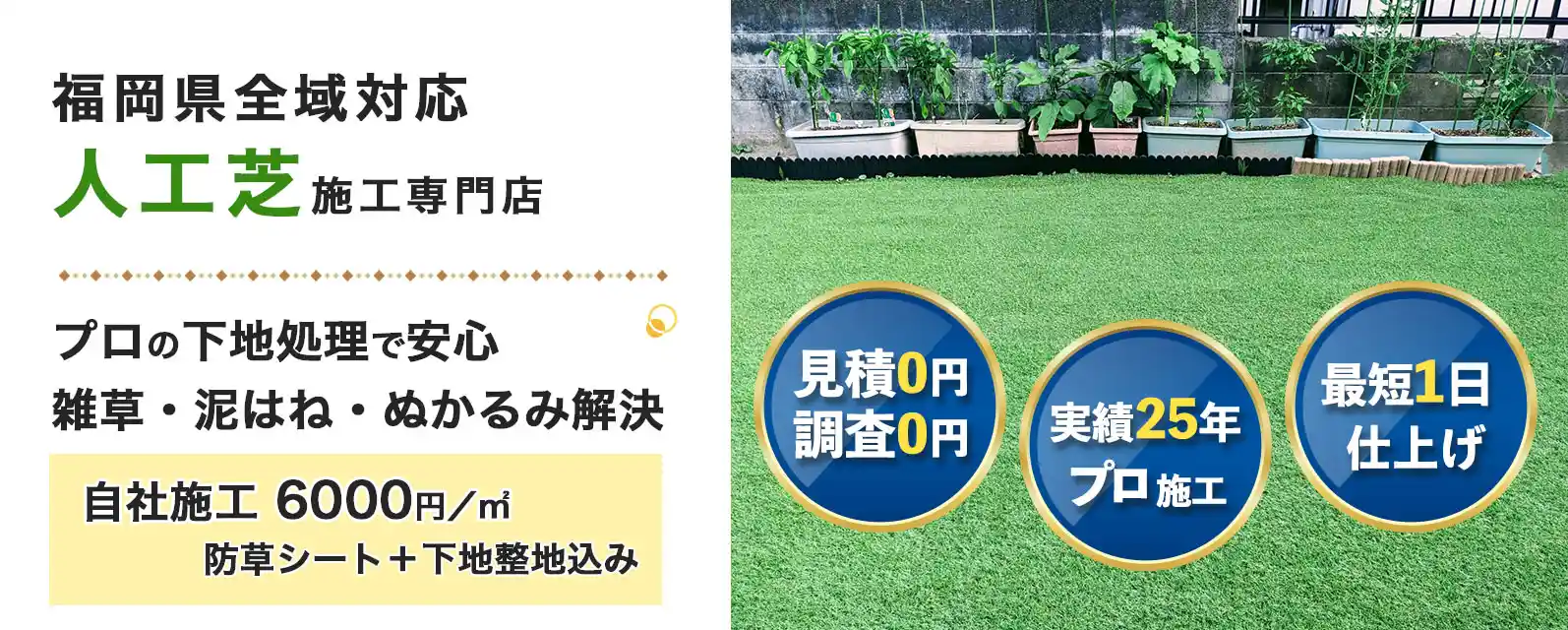 福岡県の人工芝施工専門店。自社施工 6000円〜/㎡。プロの下地処理でメンテ最小。雑草・泥はね・ぬかるみ解決。「見積0円/実績25年/最短1日